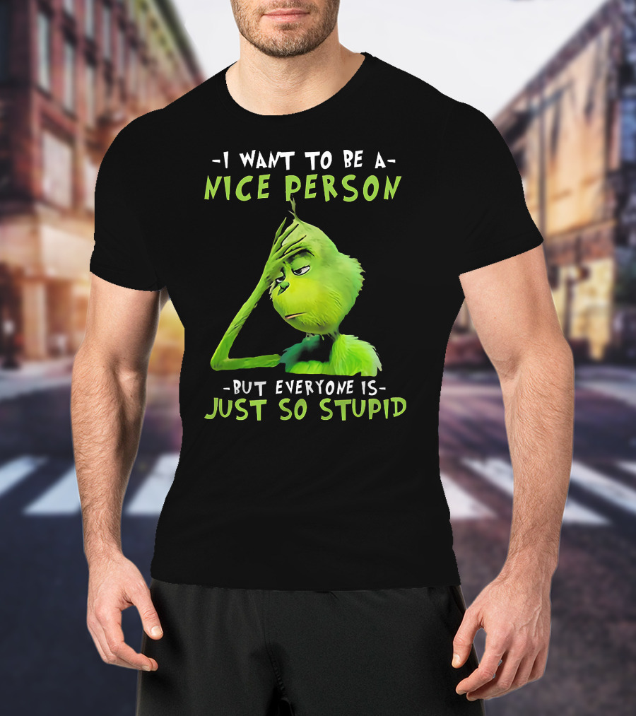 Grinch I Want To Be A Nice Person But Everyone Is Just So Stupid T-Shirt