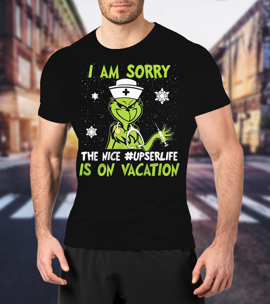 I Am Sorry The Grinch Nurse The Nice #upserlife Is On Vacation T-Shirt