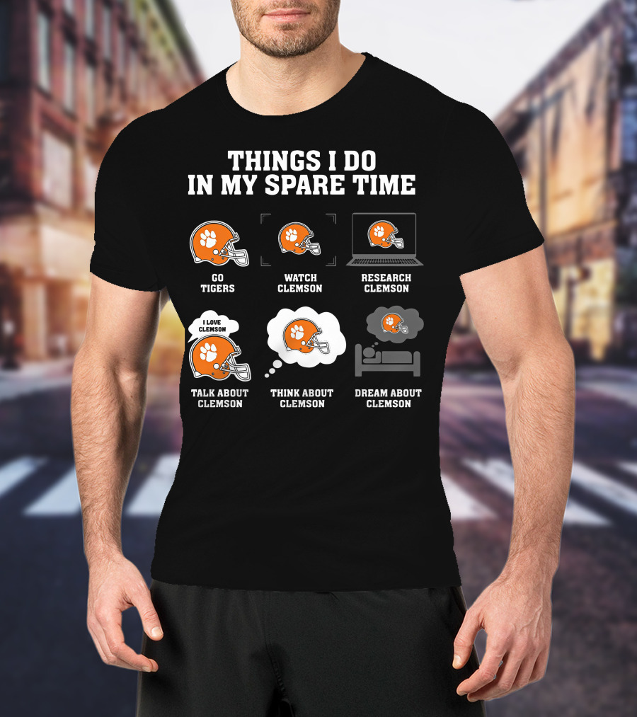 Things I Do In My Spare Time Go Tigers Watch Clemson Research Clemson Talk About Clemson Think About Clemson Dream About Clemson T-Shirt