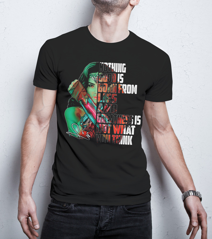 Wonder Woman Nothing Good Is Born From Lies And Greatness Is Not What You Think T-Shirt