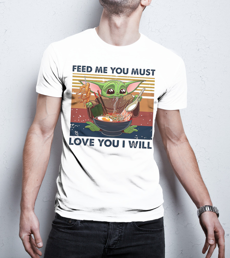 Feed Me You Must Love You I Will Baby Yoda Eating Noodles T-Shirt