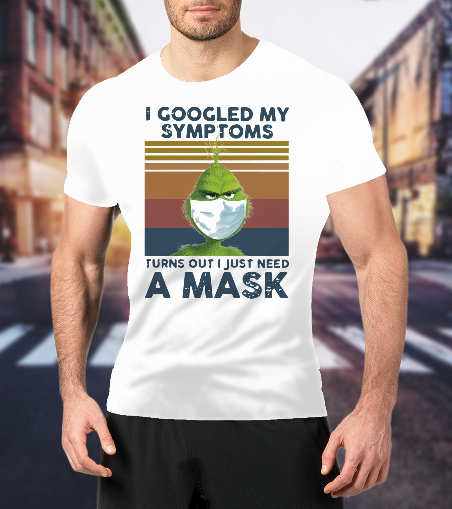 I Googled My Symptoms Turns Out I Just Need A Mask Grinch Face T-Shirt