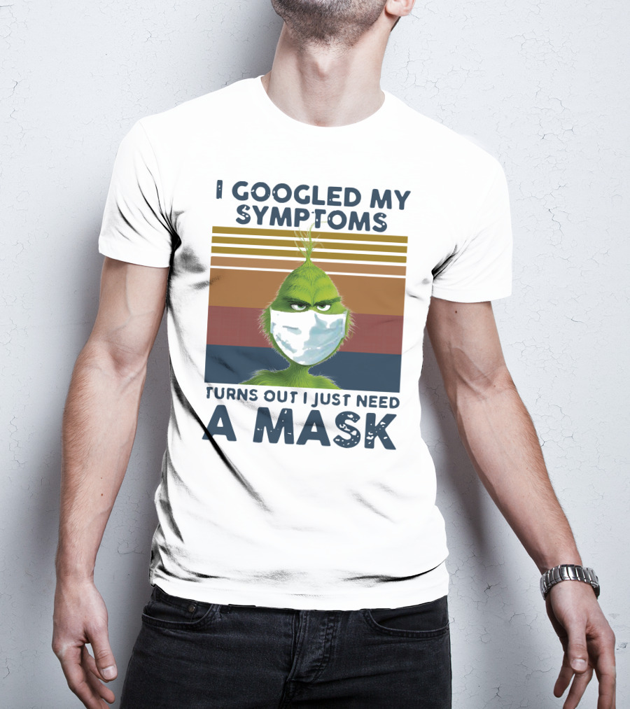 I Googled My Symptoms Turns Out I Just Need A Mask Grinch Face T-Shirt