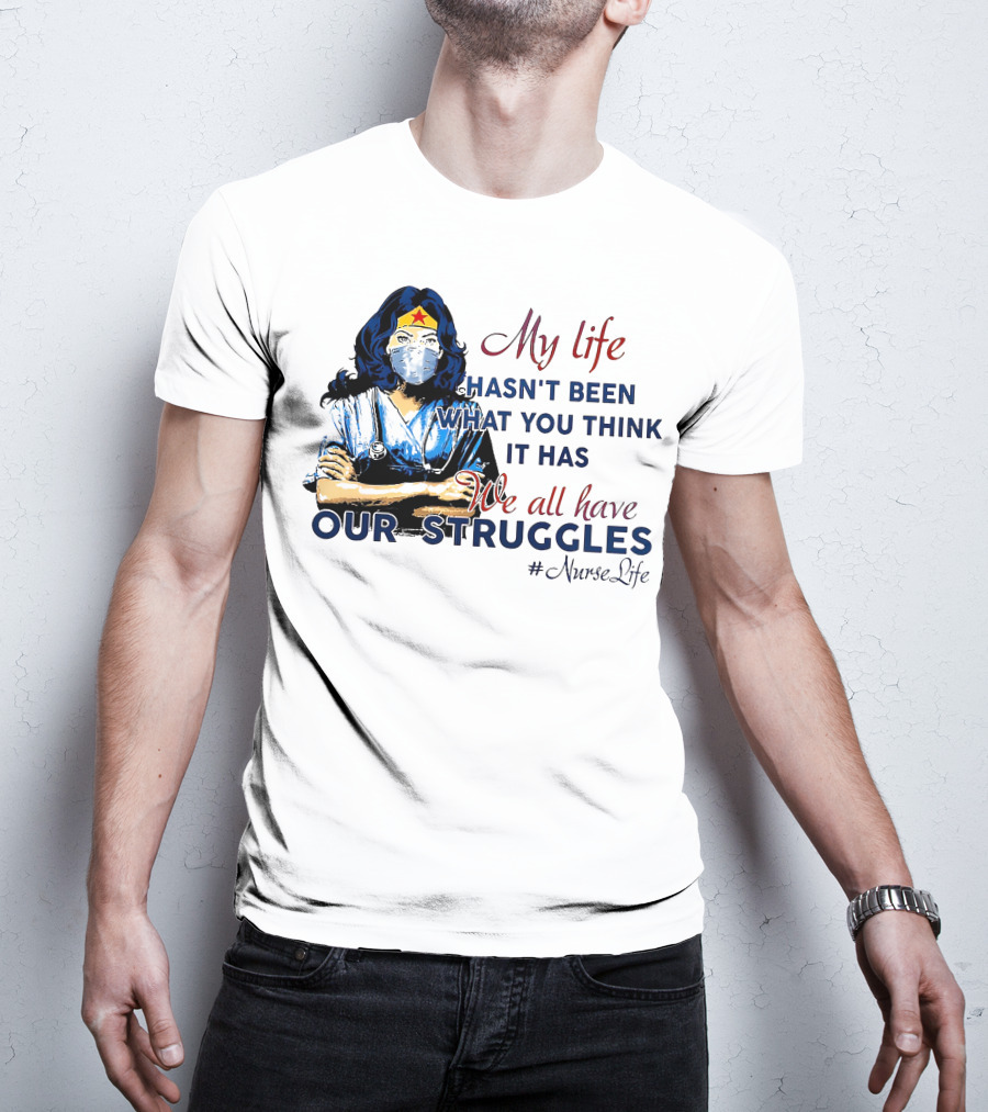 My Life Hasn't Been What You Think It Has We All Have Our Struggles #NurseLife T-Shirt