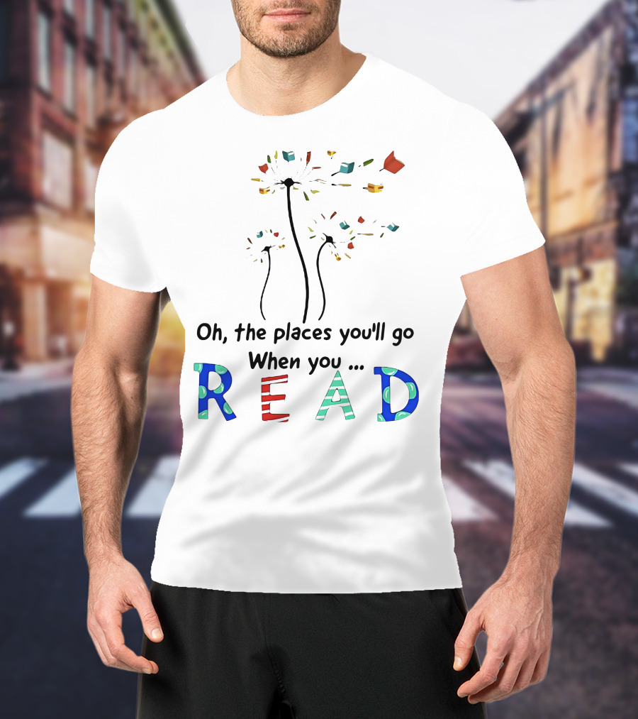 Oh The Places You'll Go When You Read Dandelion And Books T-Shirt