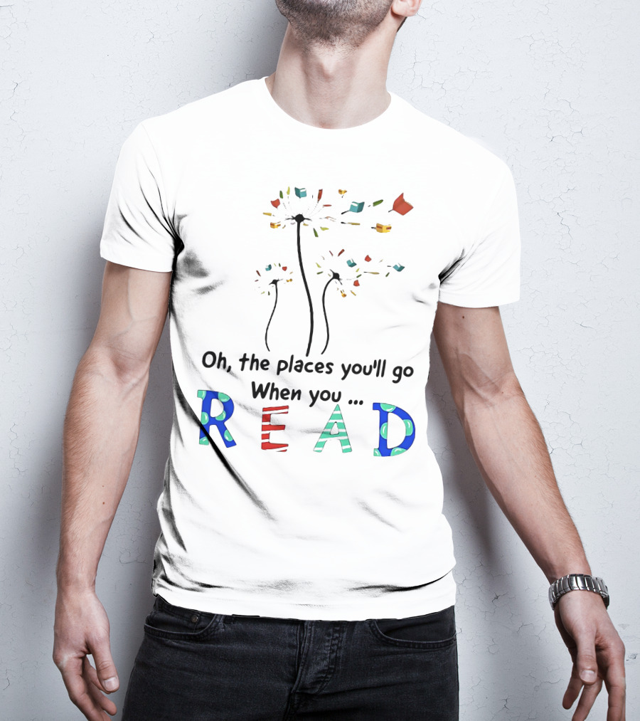 Oh The Places You'll Go When You Read Dandelion And Books T-Shirt
