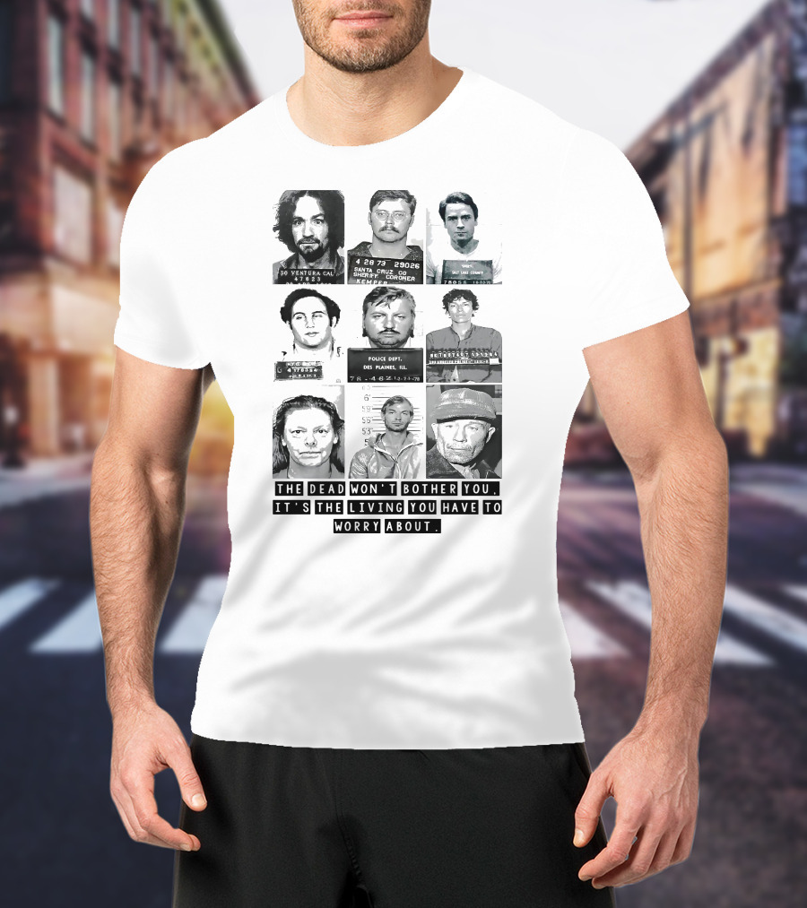 The Dead Won't Bother You It's The Living You Have To Worry About T-Shirt