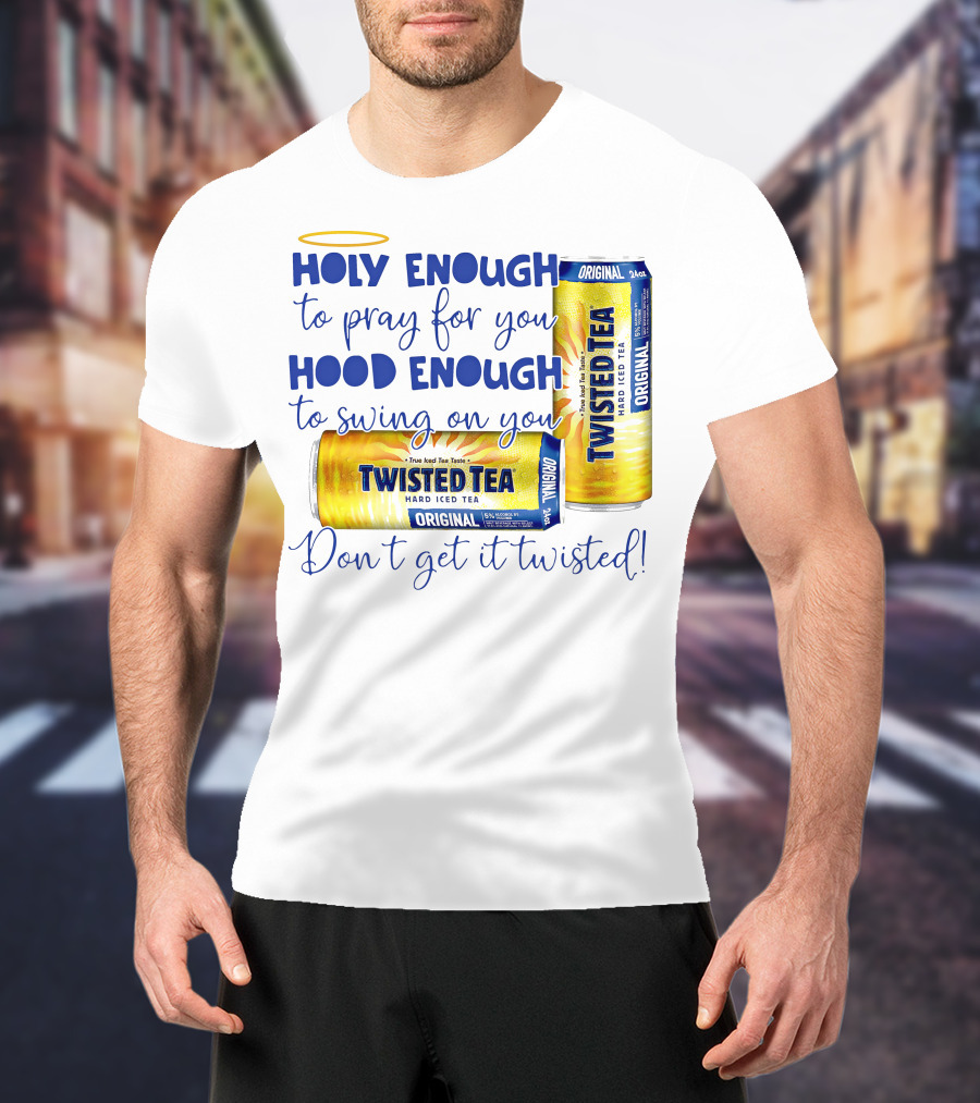 Holy Enough To Pray For You Hood Enough To Swing On You Twisted Tea Original Don't Get It Twisted T-Shirt