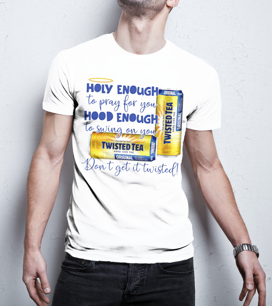 Holy Enough To Pray For You Hood Enough To Swing On You Twisted Tea Original Don't Get It Twisted T-Shirt