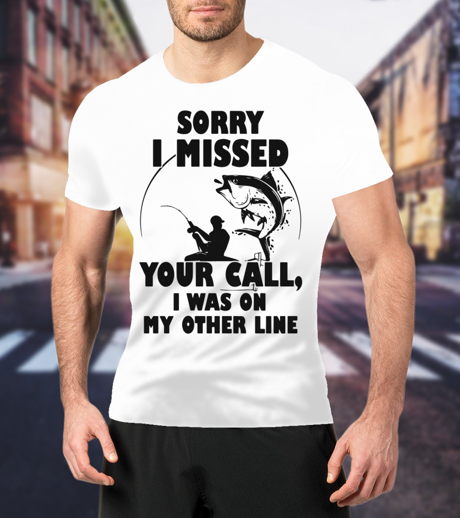 Sorry I Missed Your Call I Was On My Other Line Fishing T-Shirt