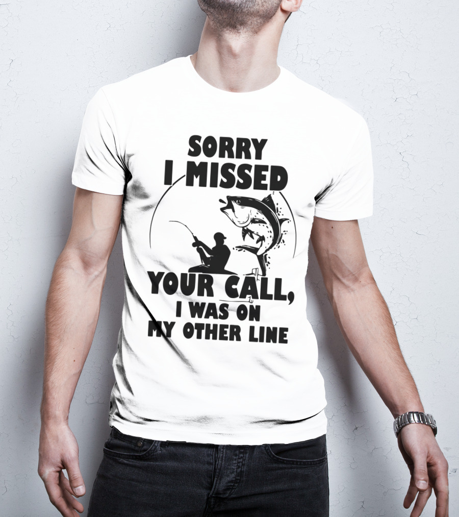 Sorry I Missed Your Call I Was On My Other Line Fishing T-Shirt