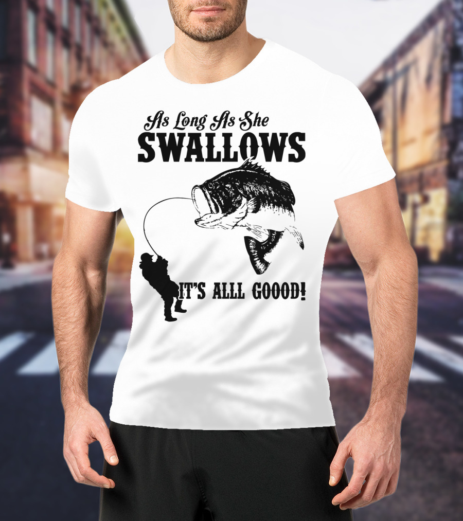 As Long As She Swallows It's Alll Goood T-Shirt