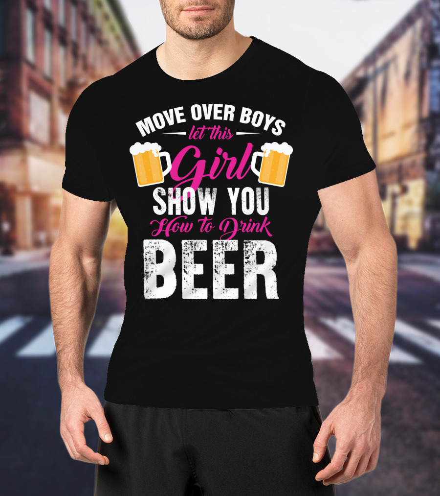 Move Over Boys Let This Girl Show You How To Drink Beer T-Shirt