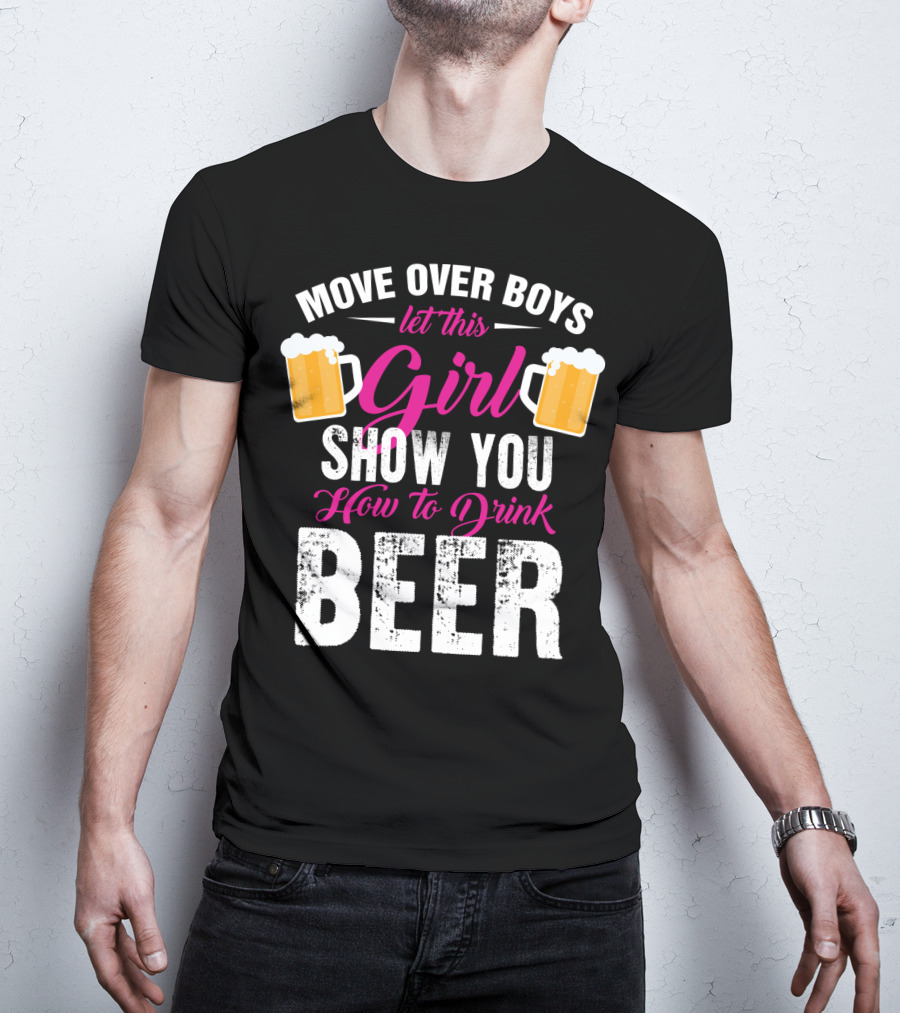 Move Over Boys Let This Girl Show You How To Drink Beer T-Shirt