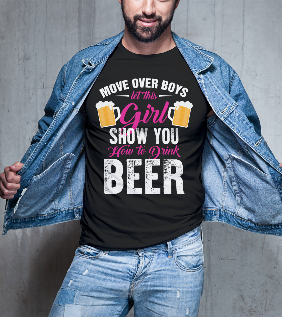 Move Over Boys Let This Girl Show You How To Drink Beer T-Shirt