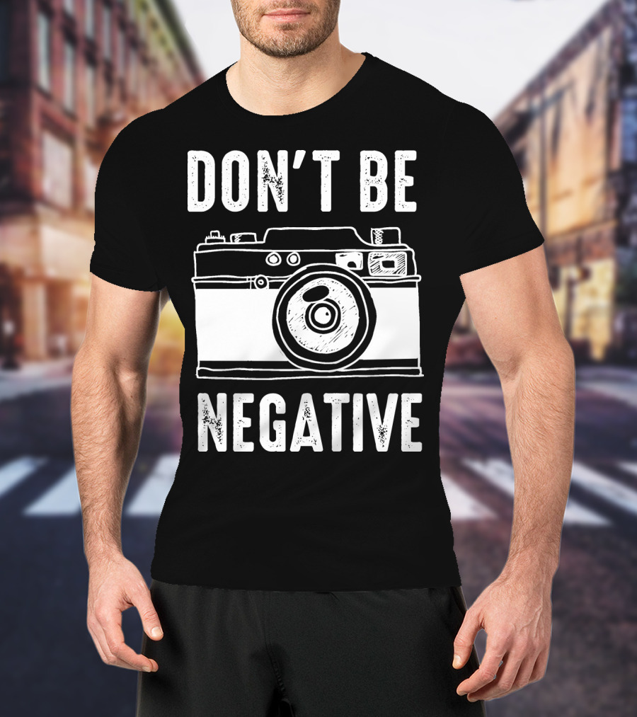 Photography Camera Don't Be Negative T-Shirt