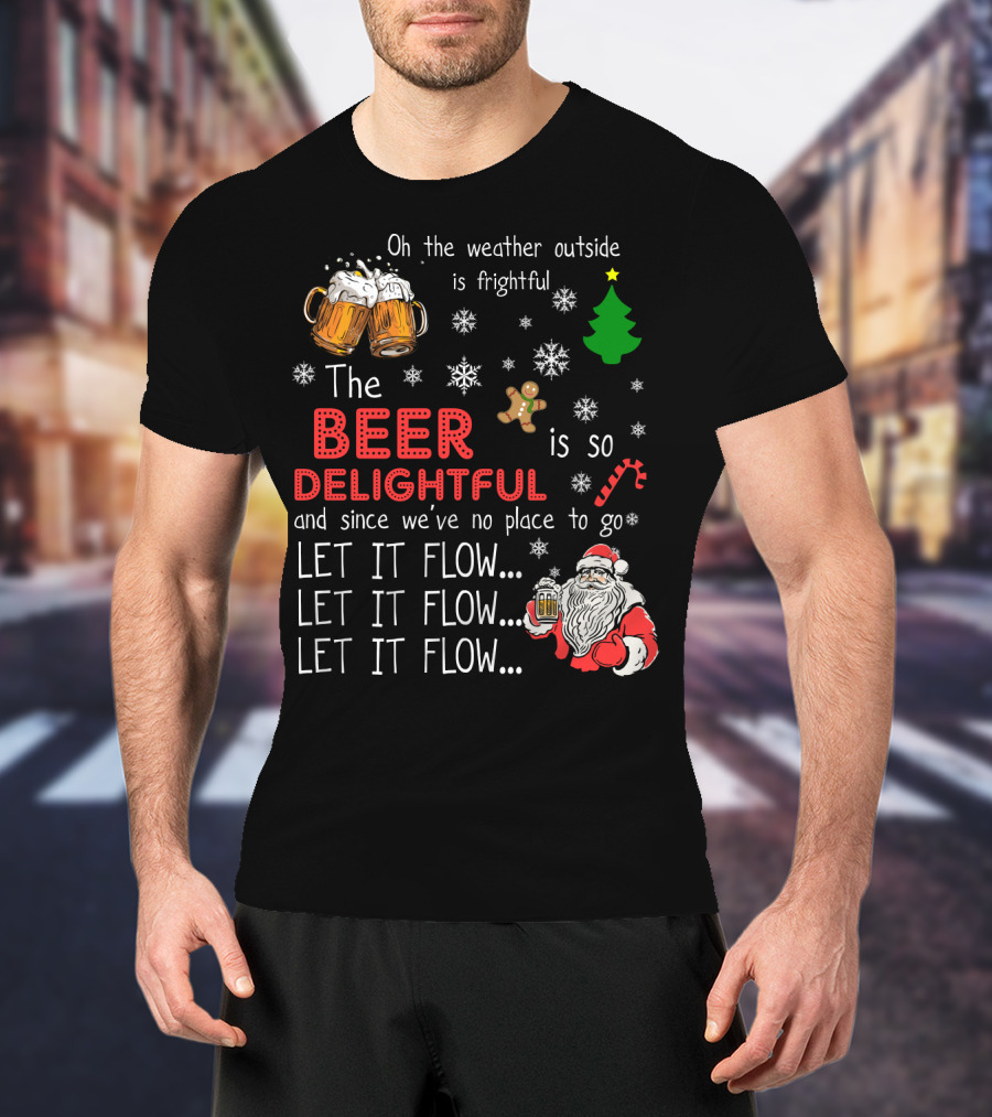 Oh The Weather Outside Is Frightful Beer Is So Delightful Let It Flow Santa Christmas T-Shirt