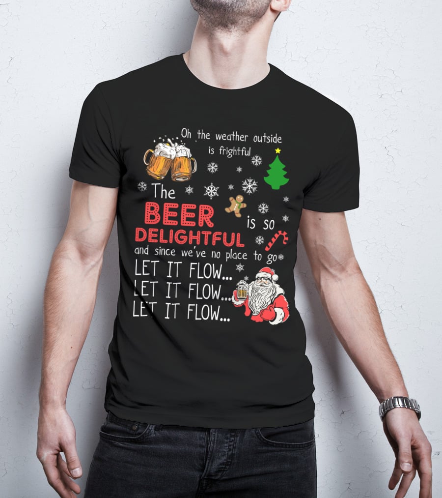 Oh The Weather Outside Is Frightful Beer Is So Delightful Let It Flow Santa Christmas T-Shirt