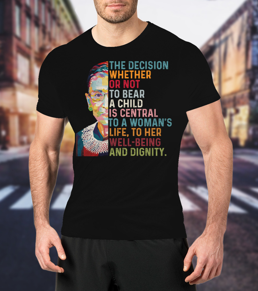 The Decision Whether Or Not To Bear A Child Is Central To A Woman's Life To Her Well-Being And Dignity T-Shirt