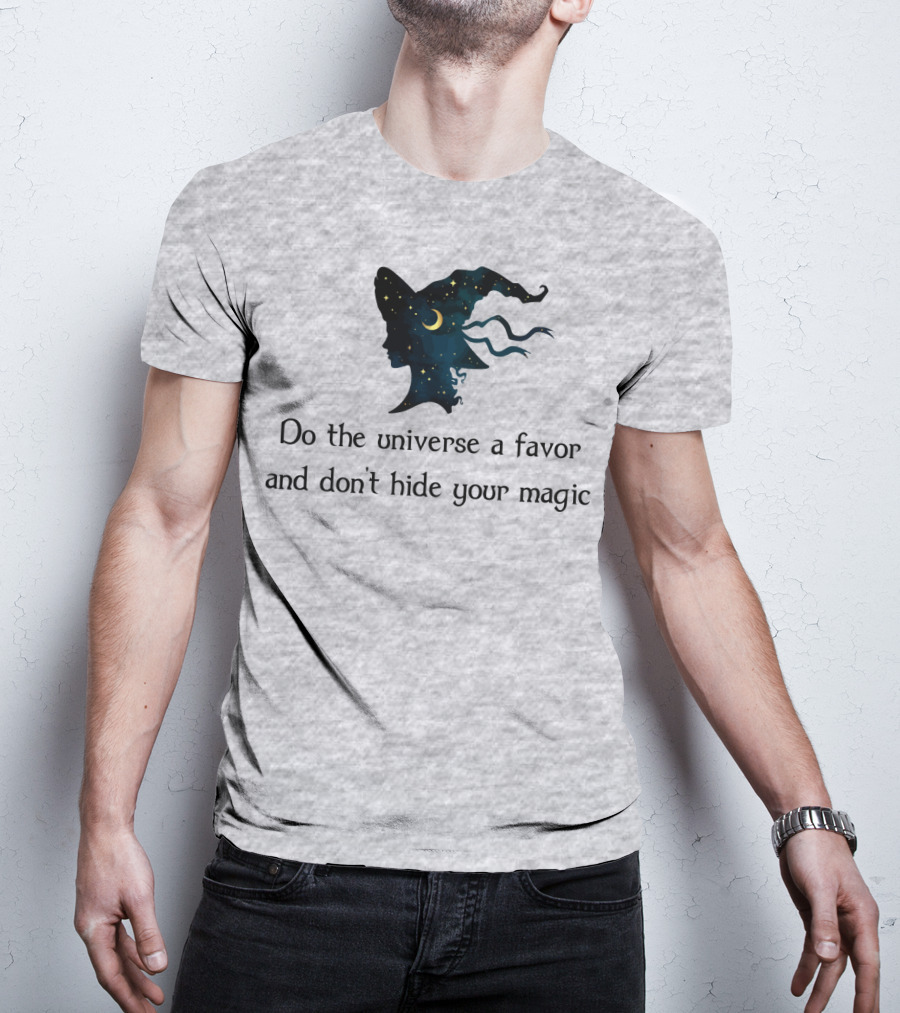 Do The Universe A Favor And Don't Hide Your Magic T-Shirt