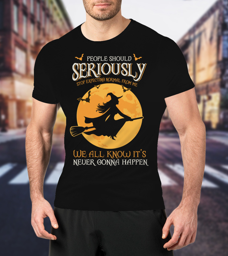 People Should Seriously Stop Expecting Normal From Me We All Know It's Never Gonna Happen T-Shirt