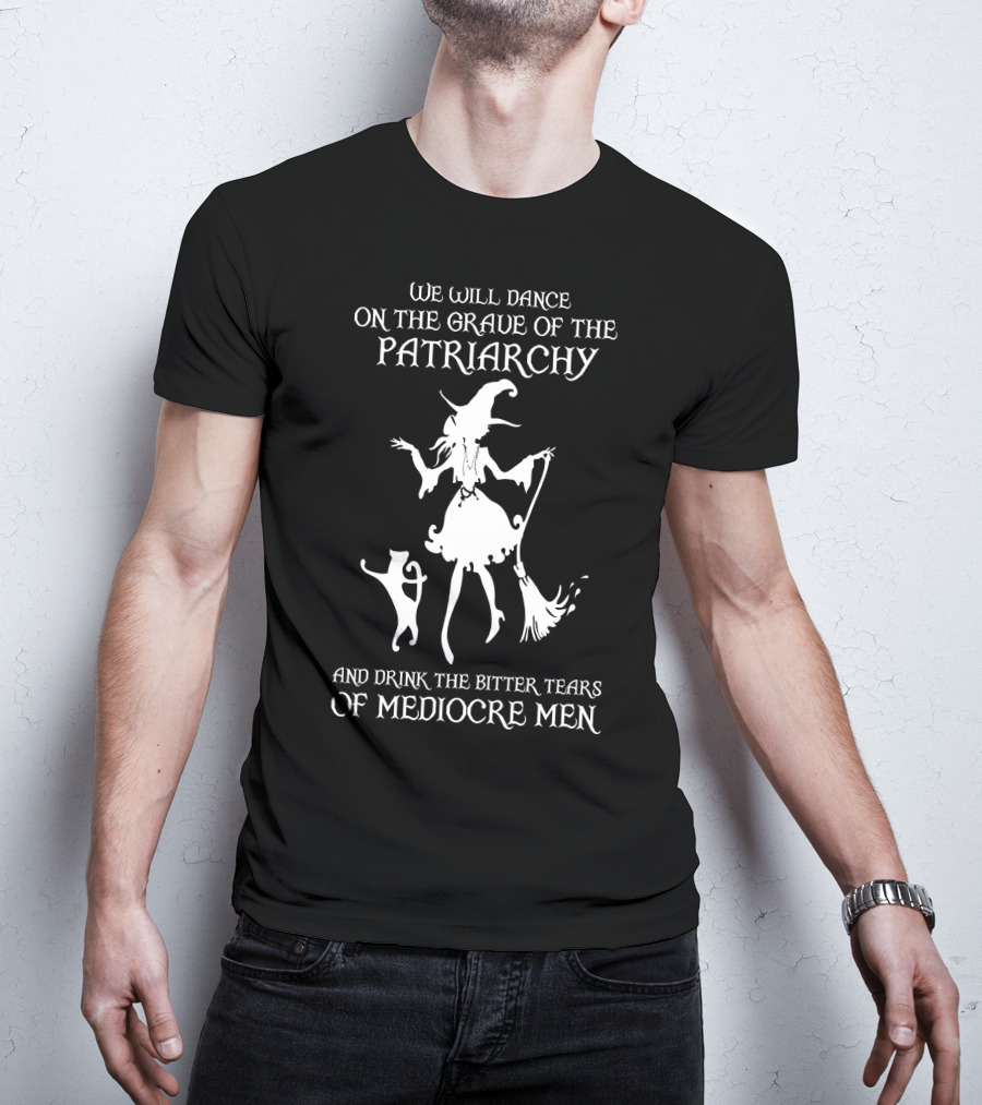 We Will Dance On The Grave Of The Patriarchy Witch And Cat Drink The Bitter Tears Of Mediocre Men T-Shirt