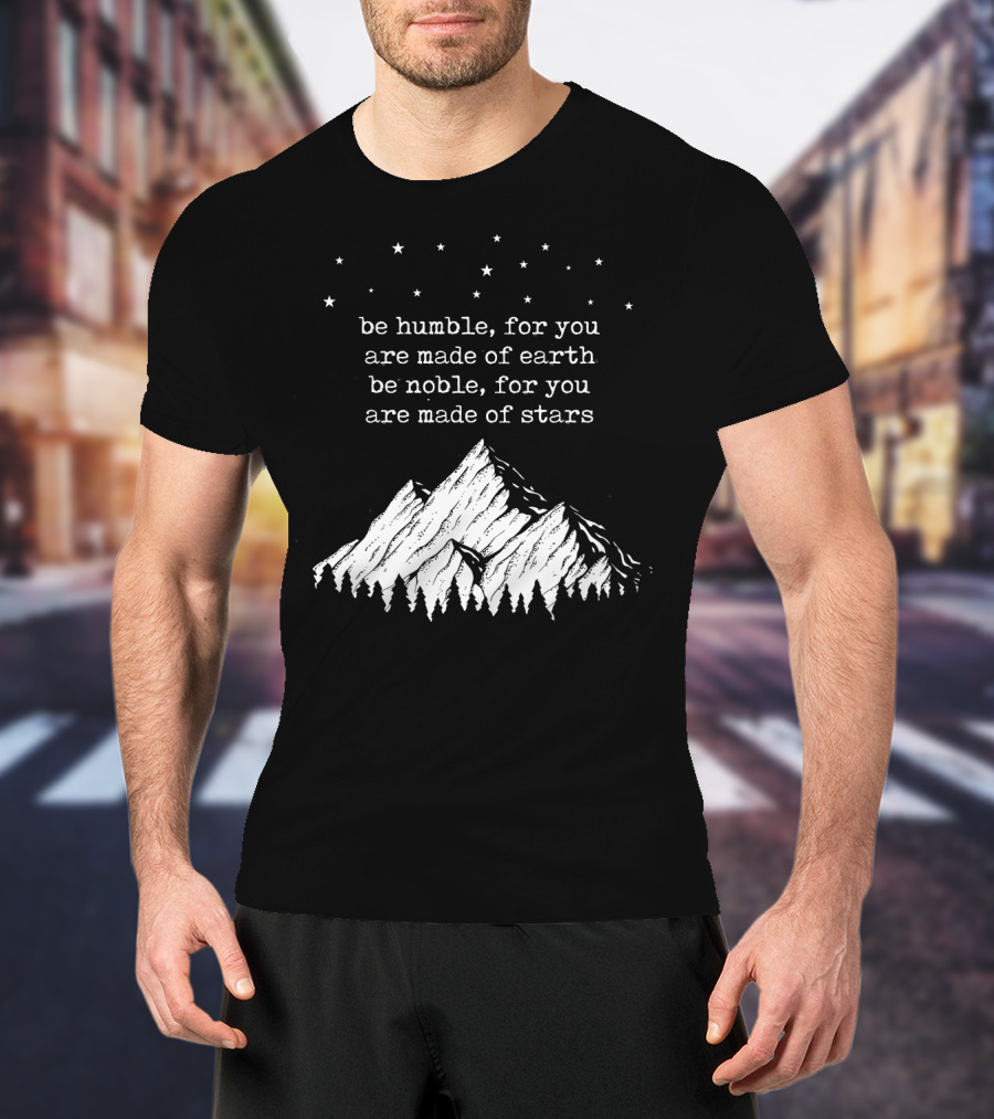 Be Humble For You Are Made Of Earth Be Noble For You Are Made Of Stars Mountain Stars T-Shirt