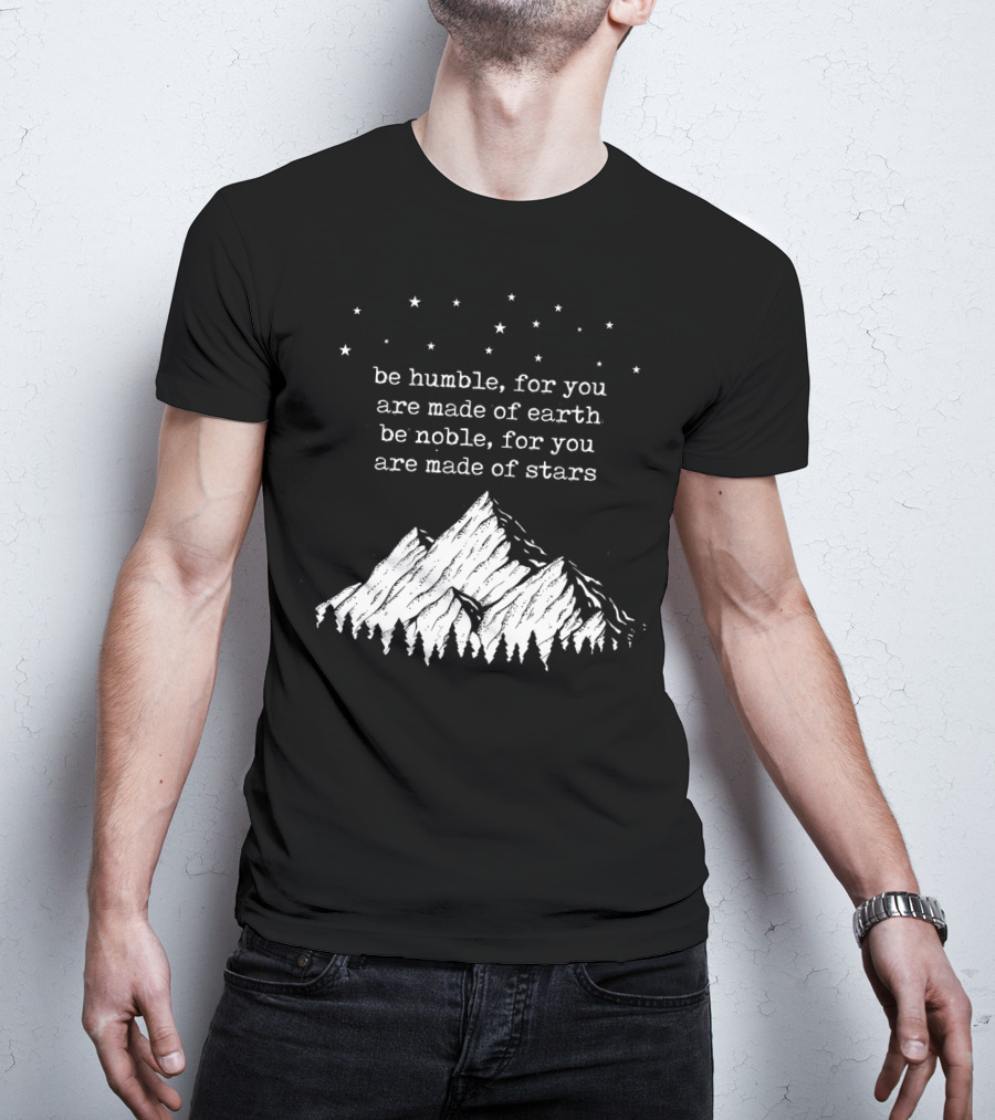 Be Humble For You Are Made Of Earth Be Noble For You Are Made Of Stars Mountain Stars T-Shirt