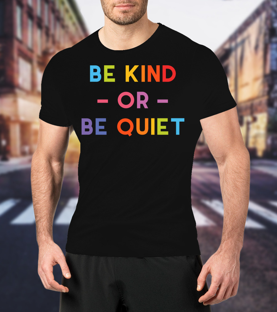 Be Kind Or Be Quiet T-Shirt