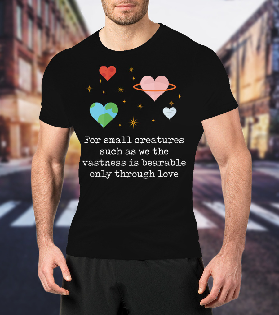 For Small Creatures Such As We The Vastness Is Bearable Only Through Love Hearts And Stars T-Shirt