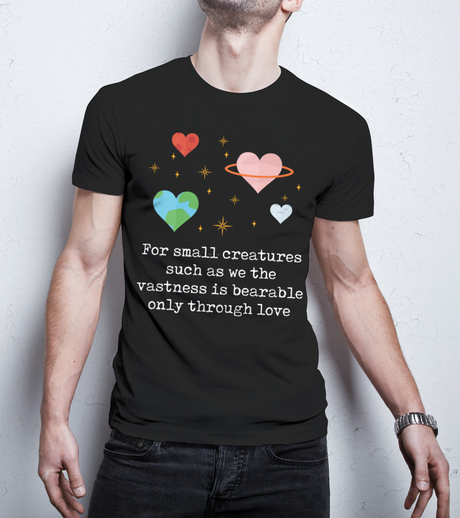 For Small Creatures Such As We The Vastness Is Bearable Only Through Love Hearts And Stars T-Shirt