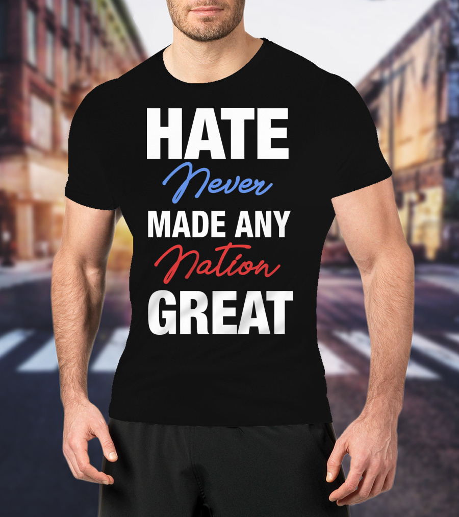 Hate Never Made Any Nation Great T-Shirt