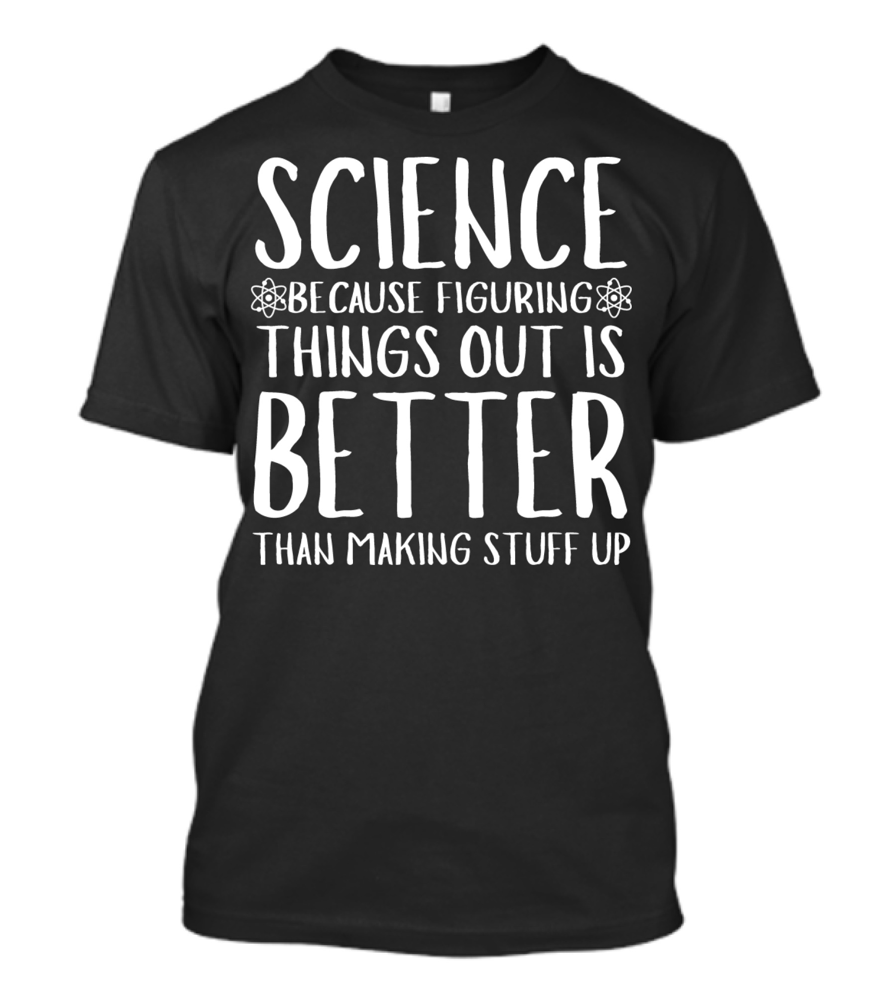 Science Because Figuring Things Out Is Better Than Making Stuff Up T-Shirt