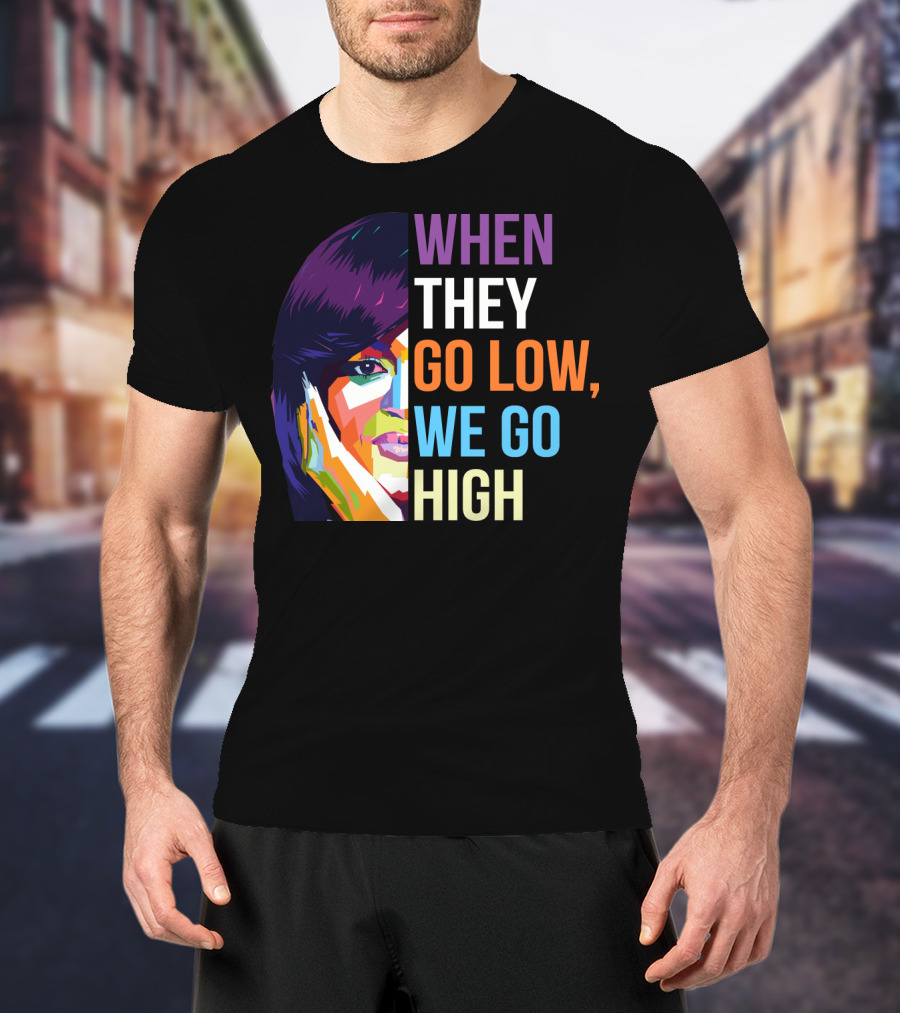 When They Go Low We Go High Colorful T-Shirt
