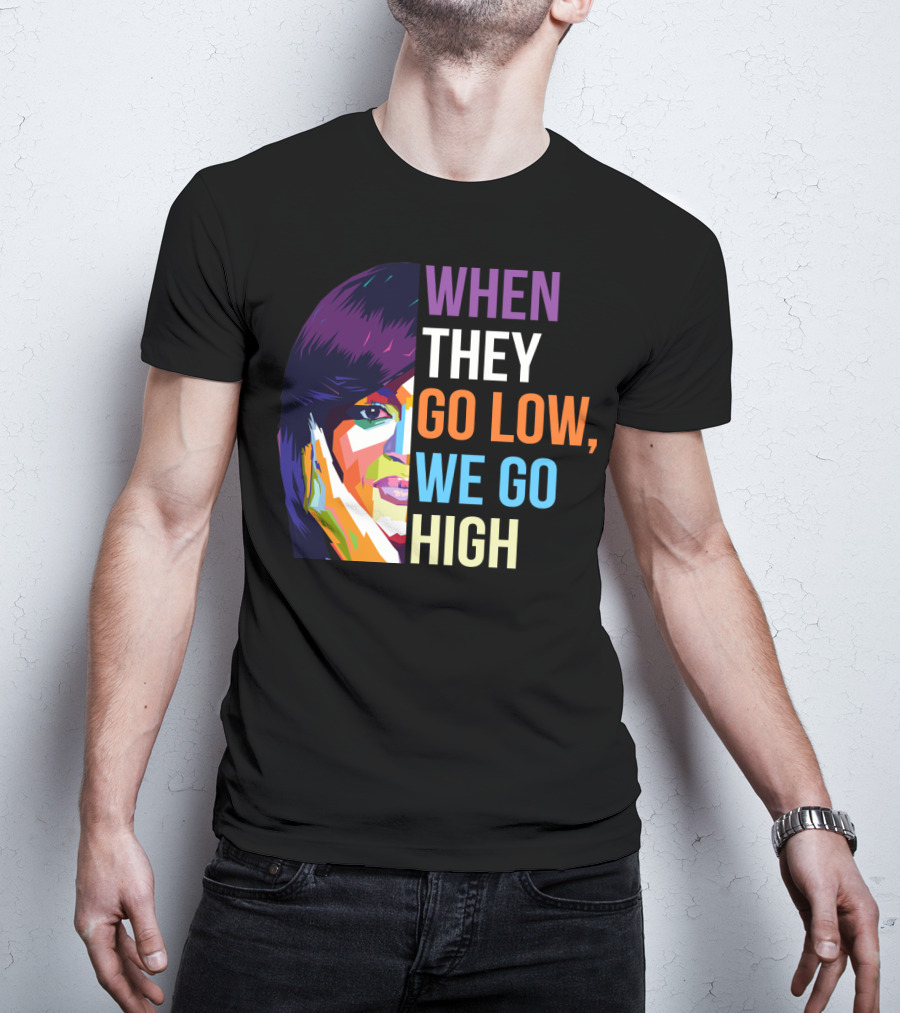 When They Go Low We Go High Colorful T-Shirt