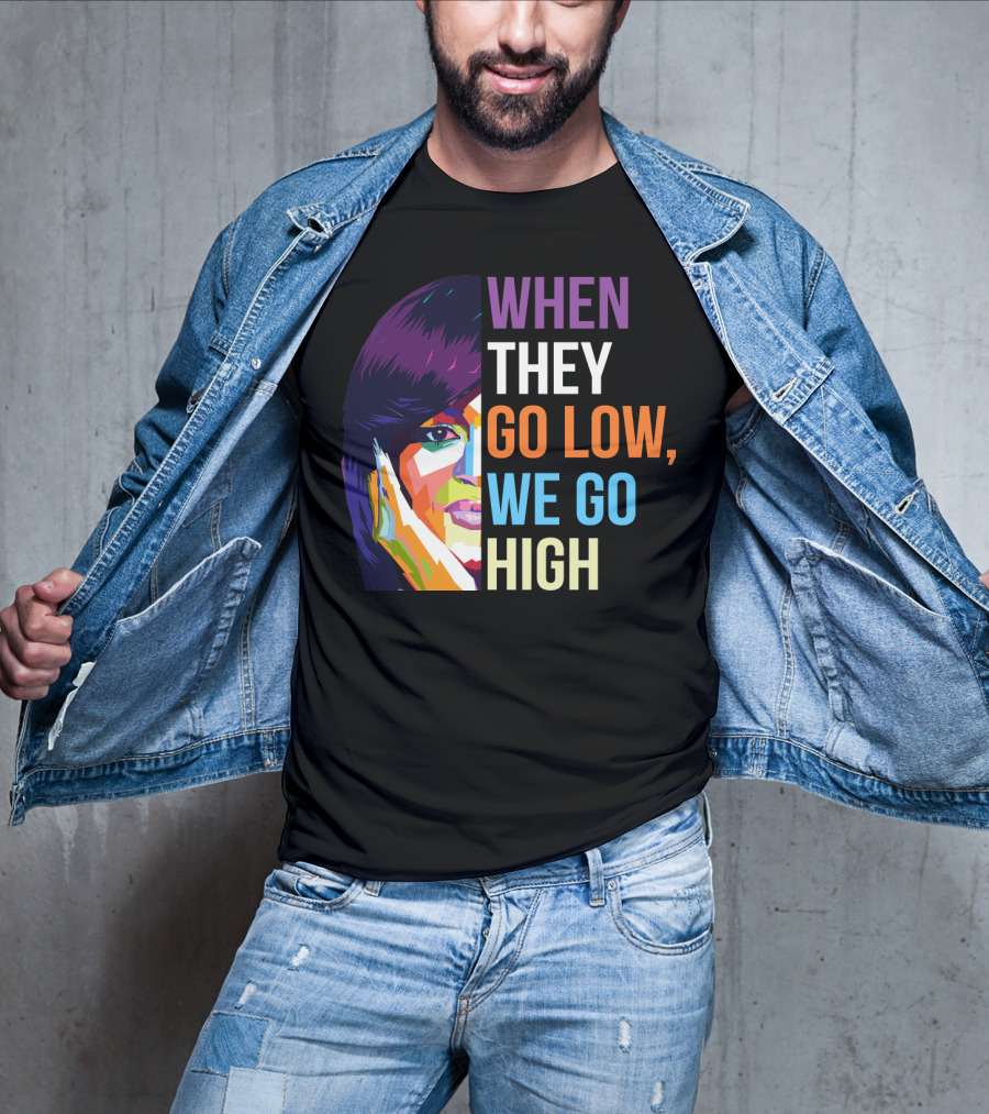 When They Go Low We Go High Colorful T-Shirt