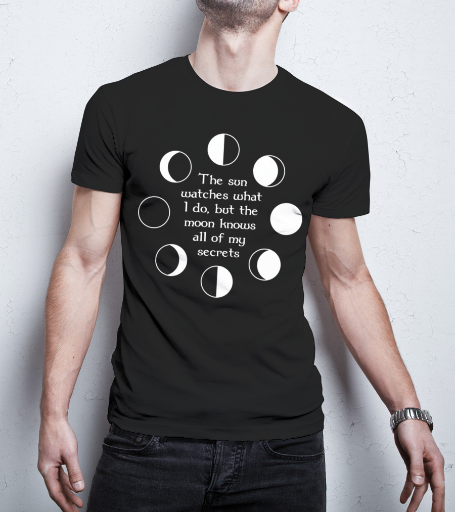 The Sun Watches What I Do But The Moon Knows All Of My Secrets T-Shirt
