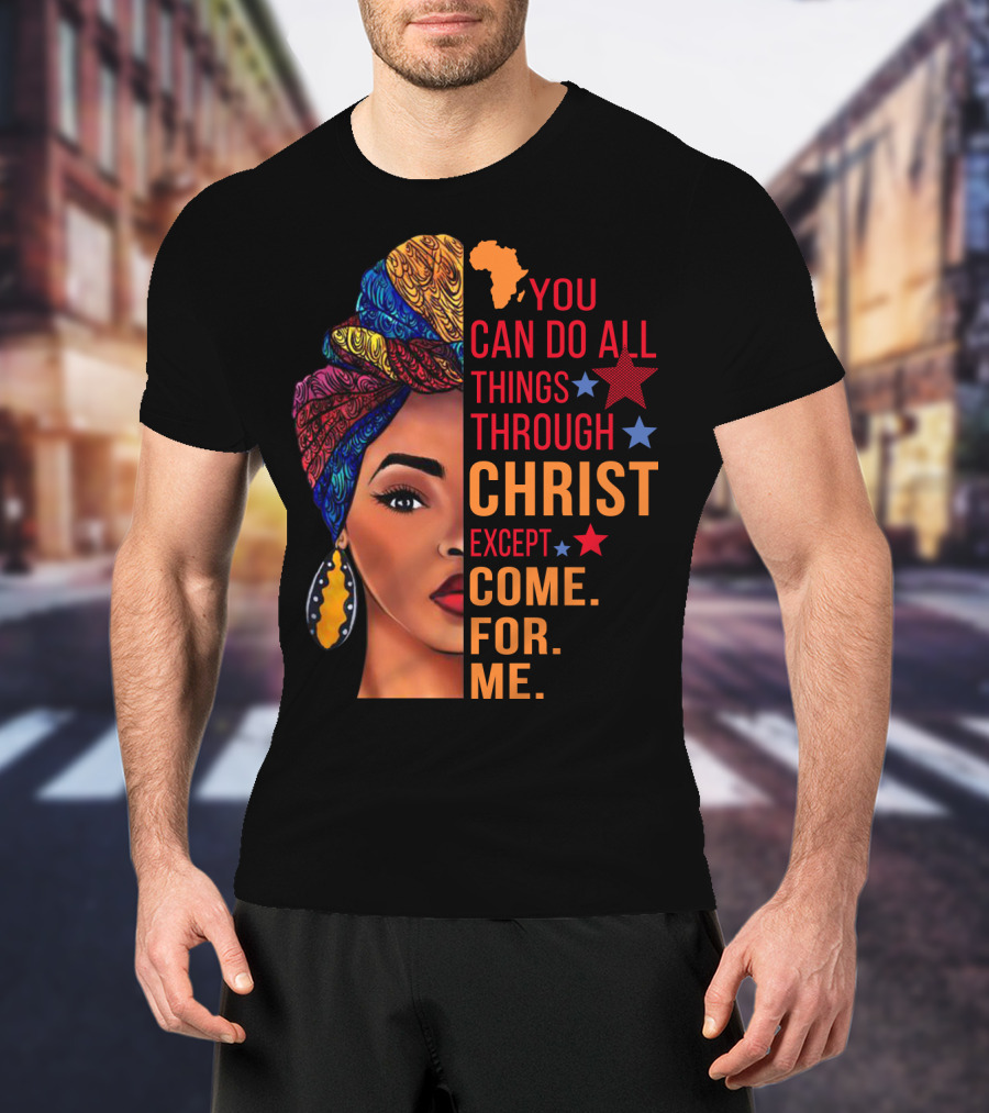 You Can Do All Things Through Christ Except Come For Me African Inspired T-Shirt