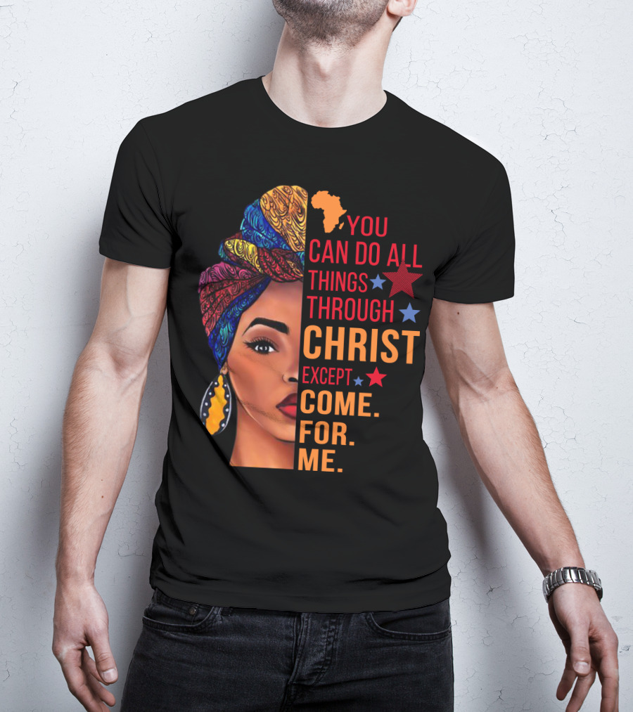 You Can Do All Things Through Christ Except Come For Me African Inspired T-Shirt