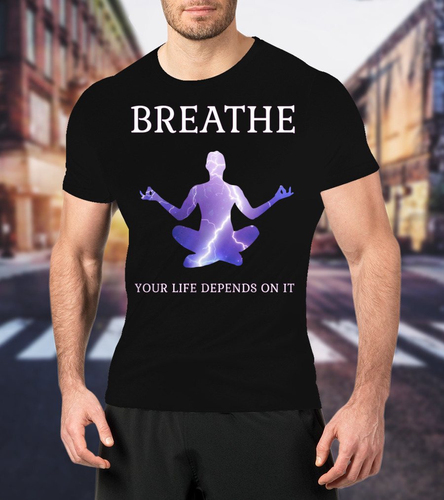 Breathe Your Life Depends On It Yoga Meditation Inspirational T-Shirt