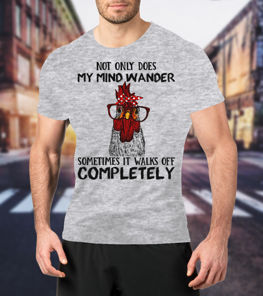Not Only Does My Mind Wander Sometimes It Walks Off Completely Rooster With Glasses T-Shirt