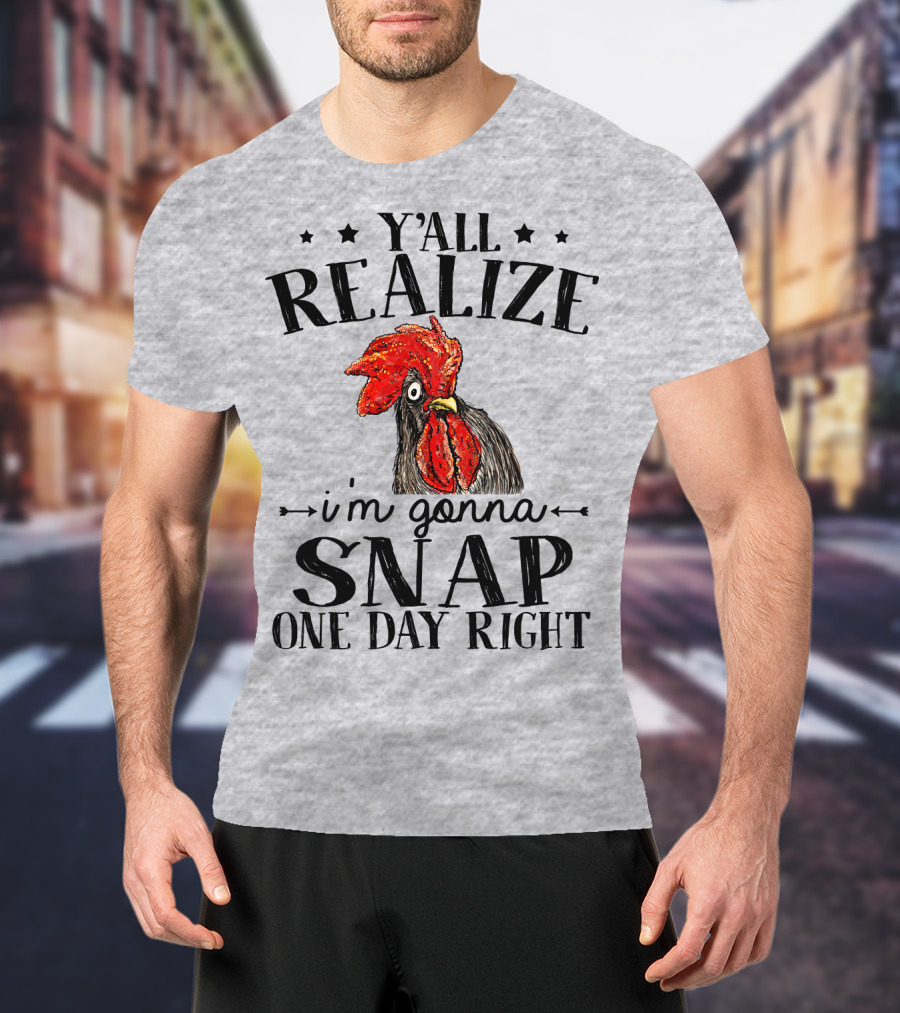 Y'all Realize I'm Gonna Snap One Day Right Chicken T-Shirt