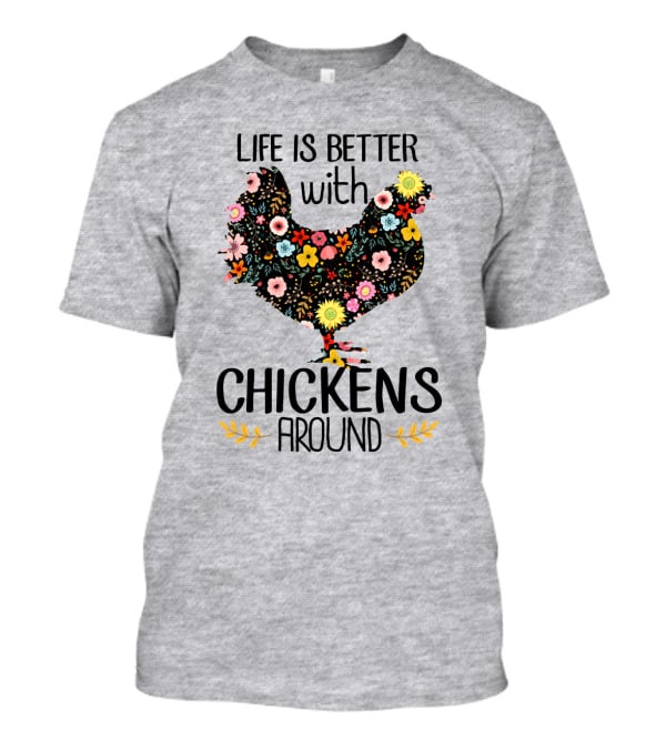 Life Is Better With Chickens Around Floral T-Shirt