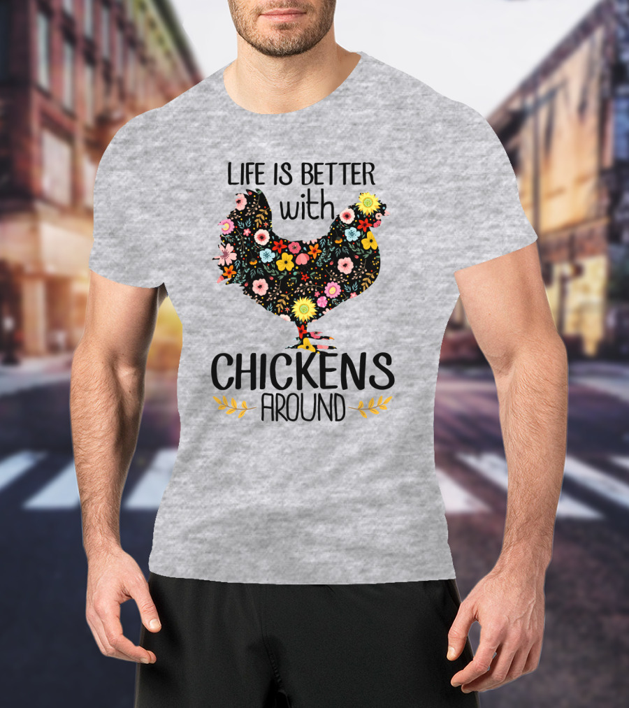 Life Is Better With Chickens Around Floral T-Shirt
