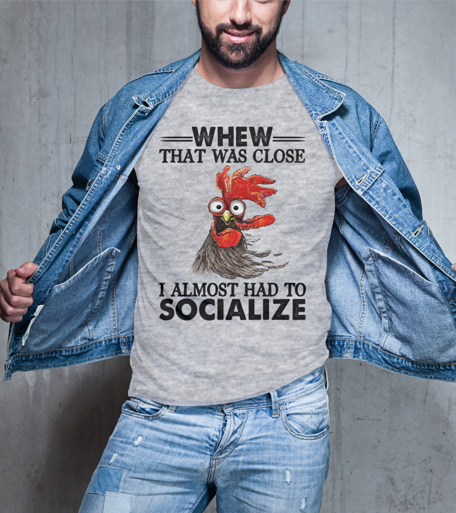 Whew That Was Close I Almost Had To Socialize Chicken Rooster T-Shirt