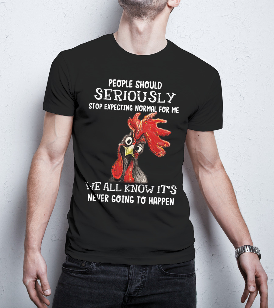 People Should Seriously Stop Expecting Normal For Me We All Know It's Never Going To Happen T-Shirt