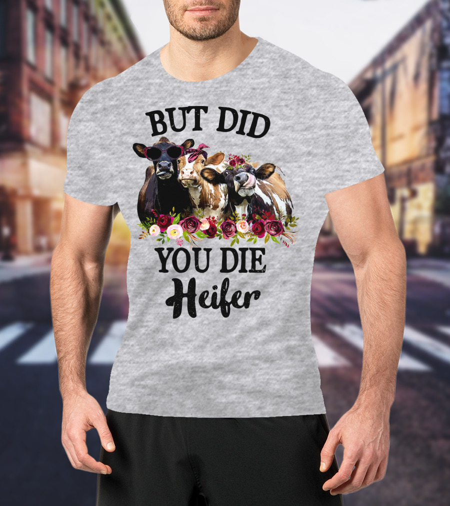 But Did You Die Heifer Cows With Flowers And Sunglasses T-Shirt