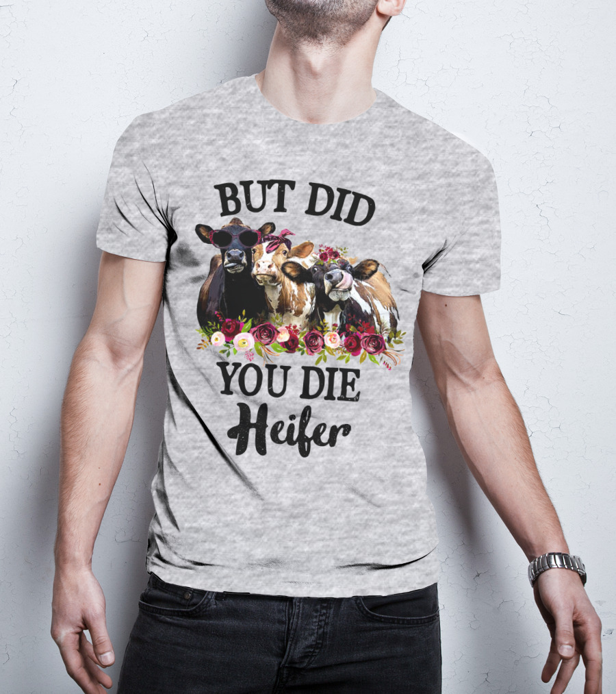 But Did You Die Heifer Cows With Flowers And Sunglasses T-Shirt