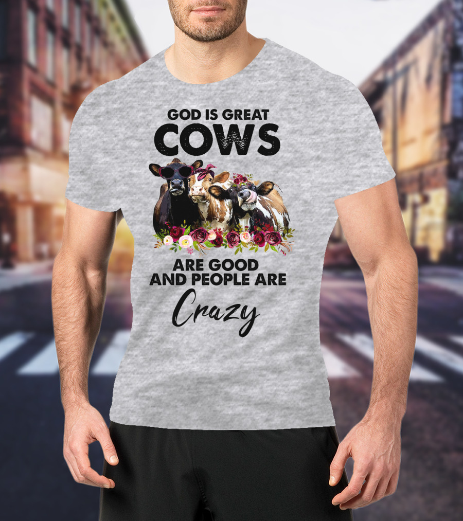 God Is Great Cows Are Good And People Are Crazy T-Shirt