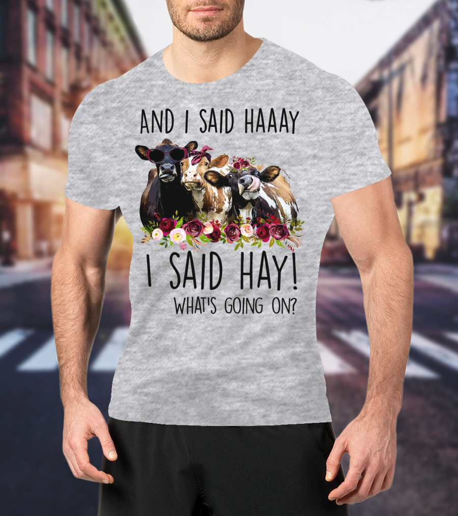 And I Said Haaay I Said Hay What's Going On Cows With Flowers And Sunglasses T-Shirt